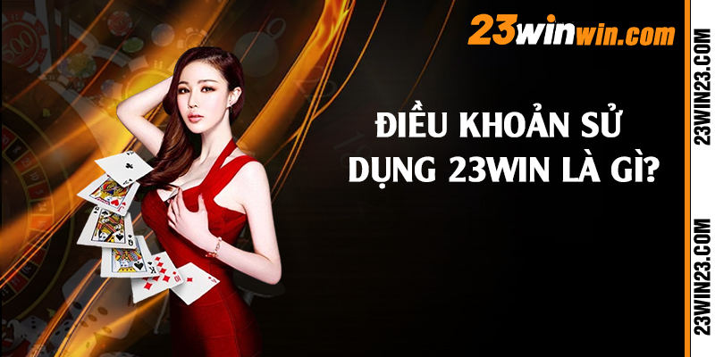 Điều khoản sử dụng 23win là gì?